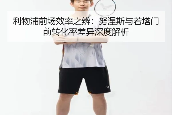利物浦前场效率之辨：努涅斯与若塔门前转化率差异深度解析