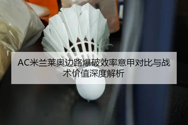 AC米兰莱奥边路爆破效率意甲对比与战术价值深度解析