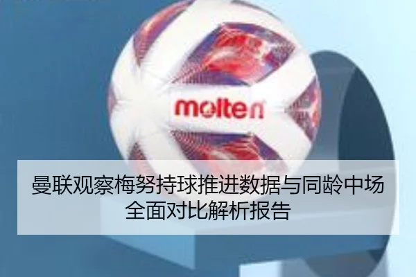 曼联观察梅努持球推进数据与同龄中场全面对比解析报告