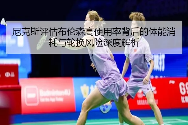 尼克斯评估布伦森高使用率背后的体能消耗与轮换风险深度解析